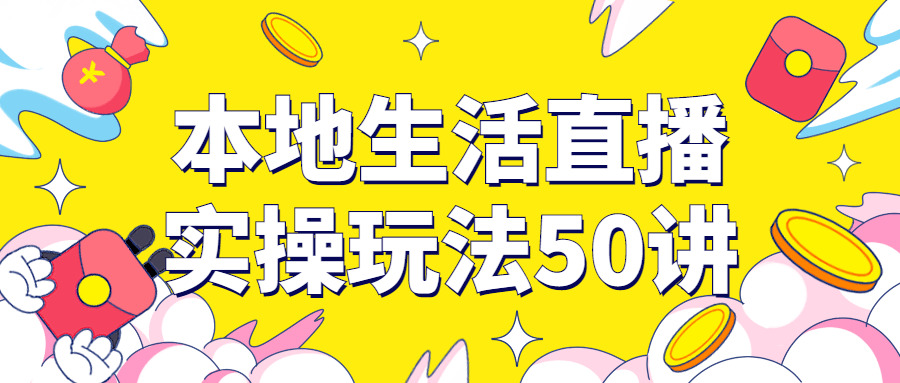 本地生活直播实操玩法50讲-裕网云资源库