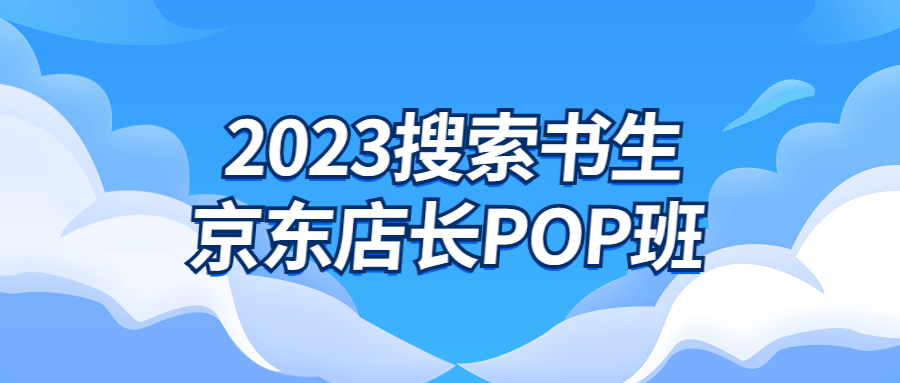 2023搜索书生京东店长POP班-裕网云资源库