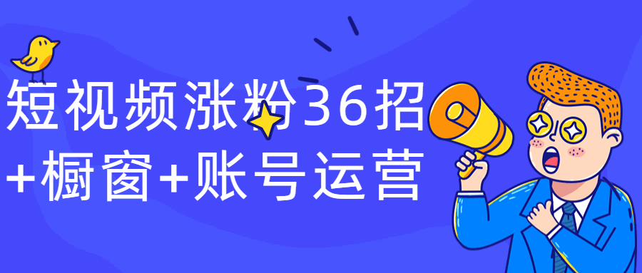 短视频涨粉36招+橱窗+账号运营-裕网云资源库