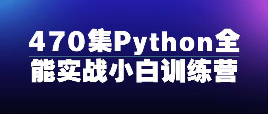 470集Python全能实战小白训练营-裕网云资源库
